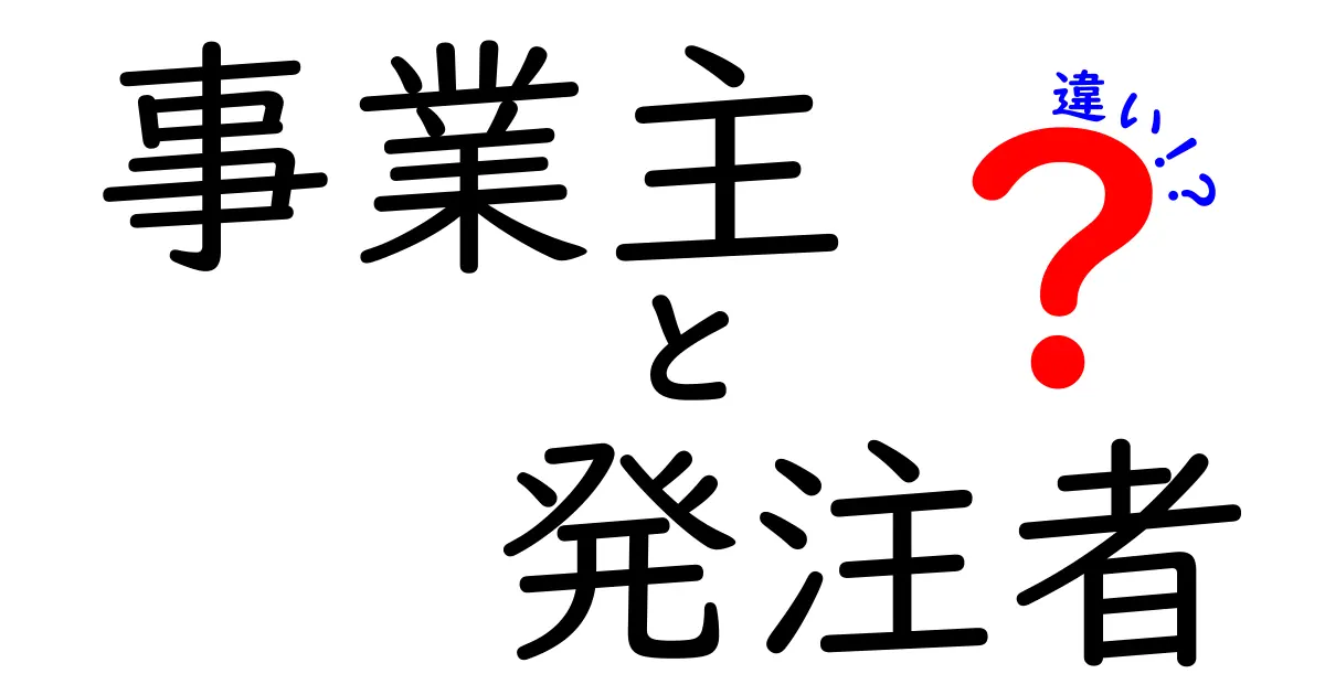 事業主と発注者の違いを徹底解説！役割や責任のポイントとは？