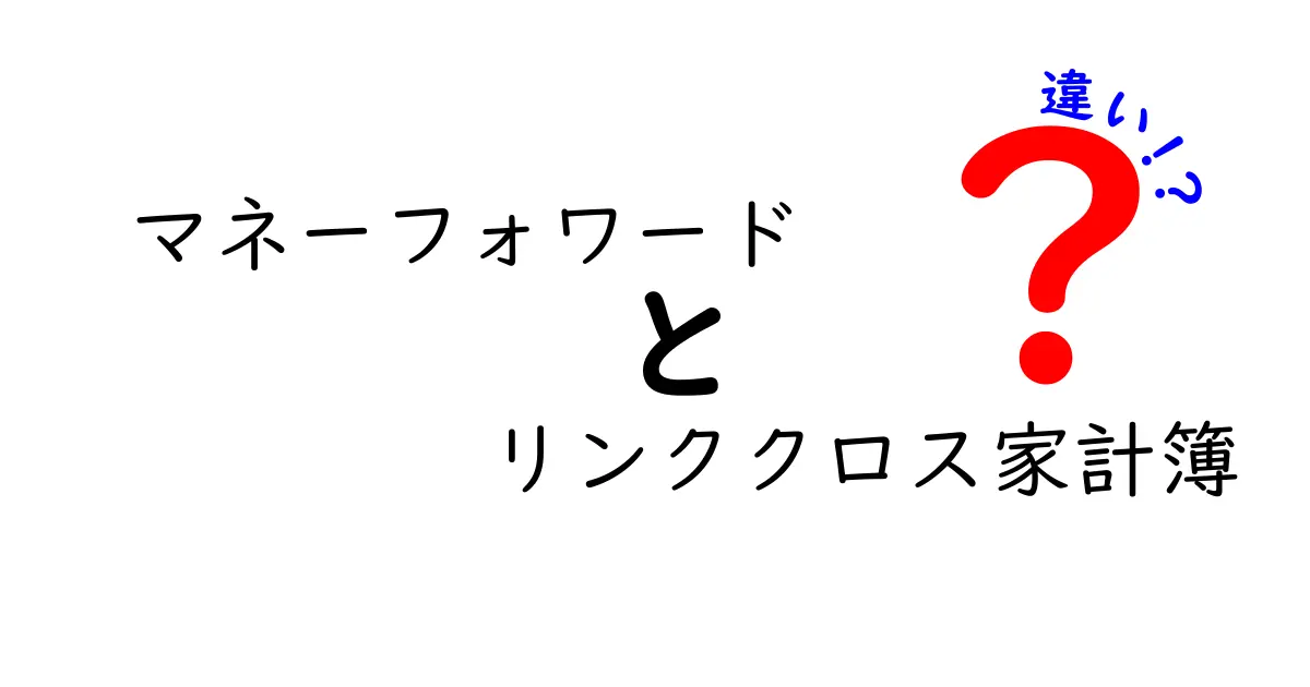 マネーフォワードとリンククロス家計簿の違いを徹底解説！どちらがあなたに最適か中学生にもわかる比較ガイド