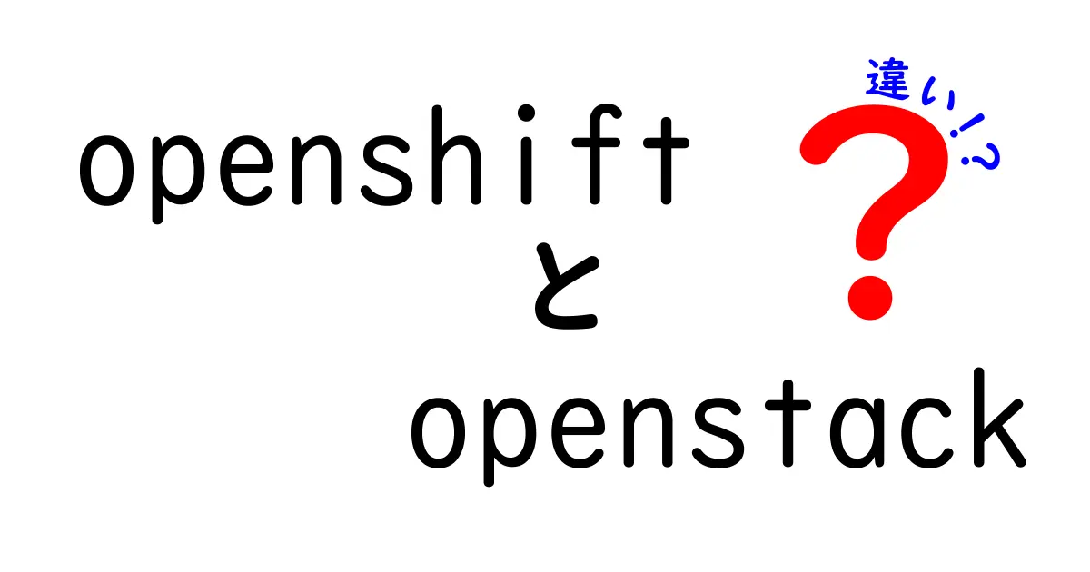 OpenShiftとOpenStackの違いを徹底解説—初心者にもやさしい選び方ガイド