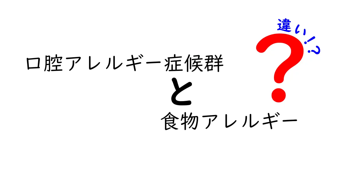 口腔アレルギー症候群と食物アレルギーの違いを徹底解説!原因・症状・見分け方を中学生にもわかる簡単ガイド