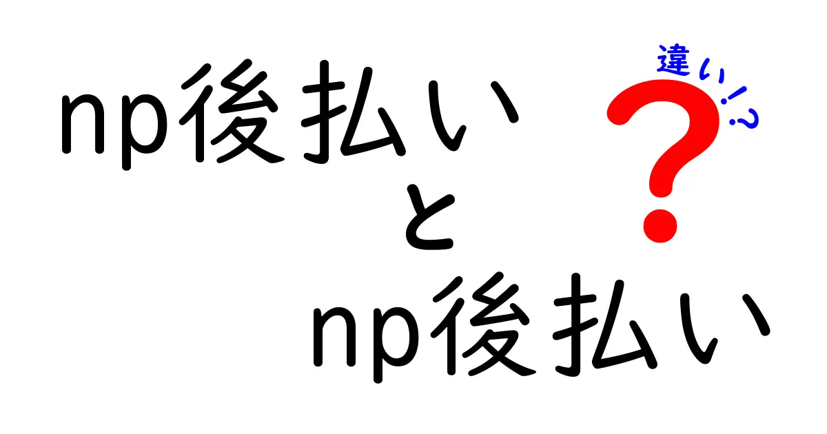 np後払い　np後払い　違いを徹底解説！2つのnp後払いの使い分けと注意点