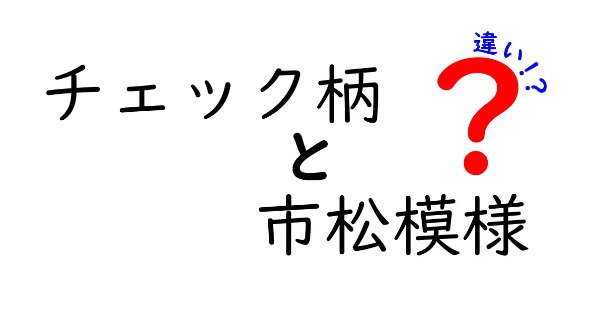 チェック柄と市松模様の違いを徹底解説！見分け方から歴史までわかりやすく紹介