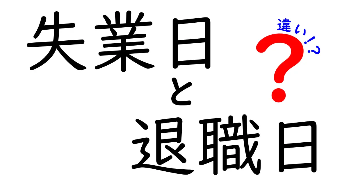 失業日と退職日の違いを完全解説！意味・影響・実務での使い分けを分かりやすく