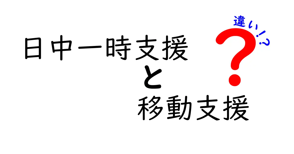 日中一時支援と移動支援の違いをわかりやすく解説!利用シーンや目的も詳しく紹介