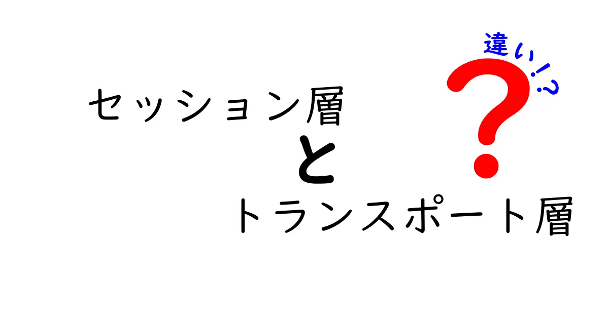わかりやすく解説!セッション層とトランスポート層の違いとは?