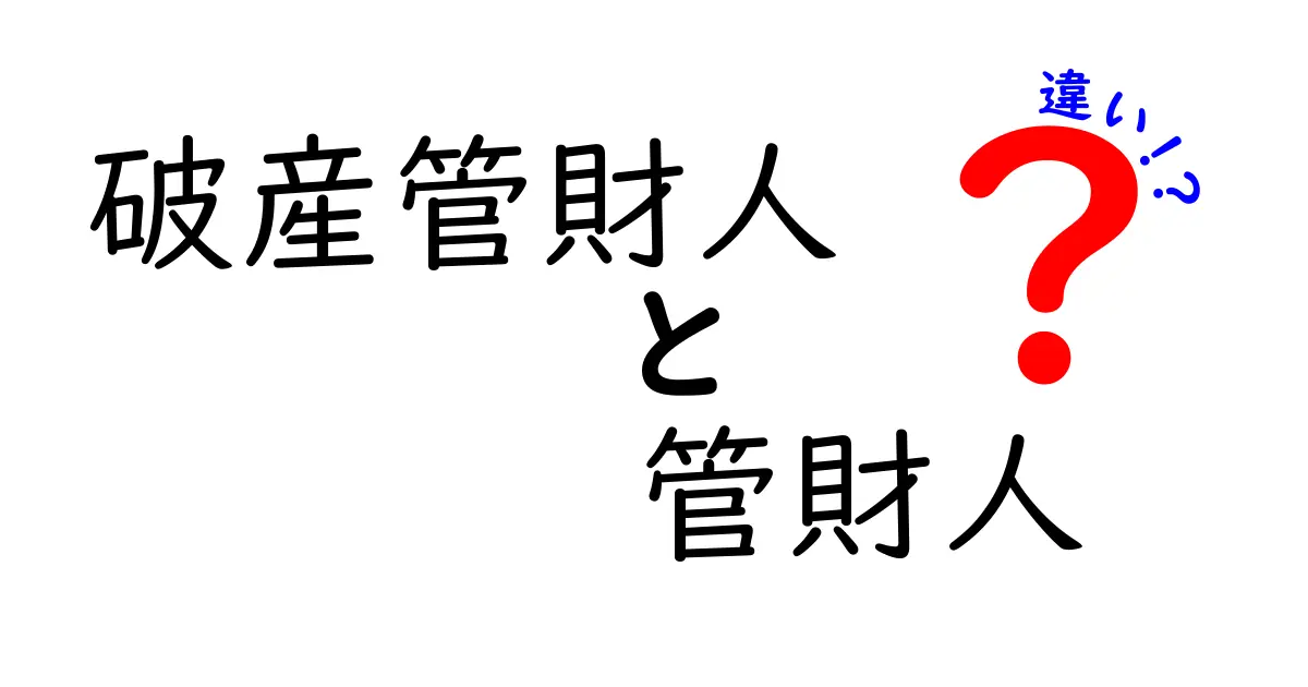 破産管財人と管財人の違いをわかりやすく解説!誰が何をするのか徹底比較