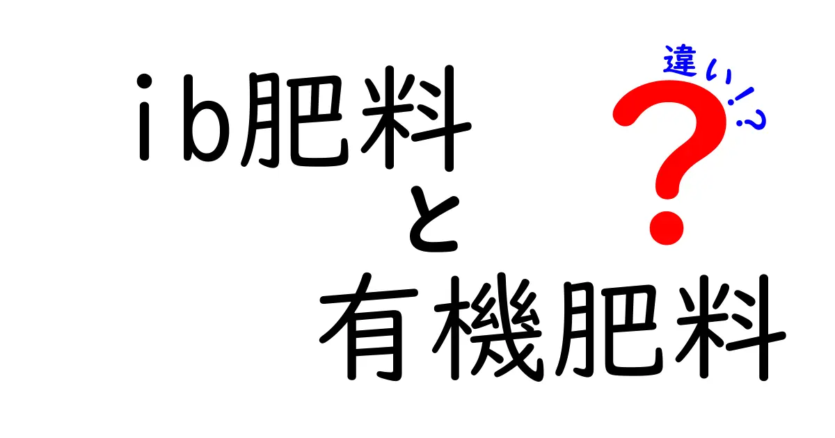 ib肥料と有機肥料の違いを徹底解説！選び方のポイントも紹介