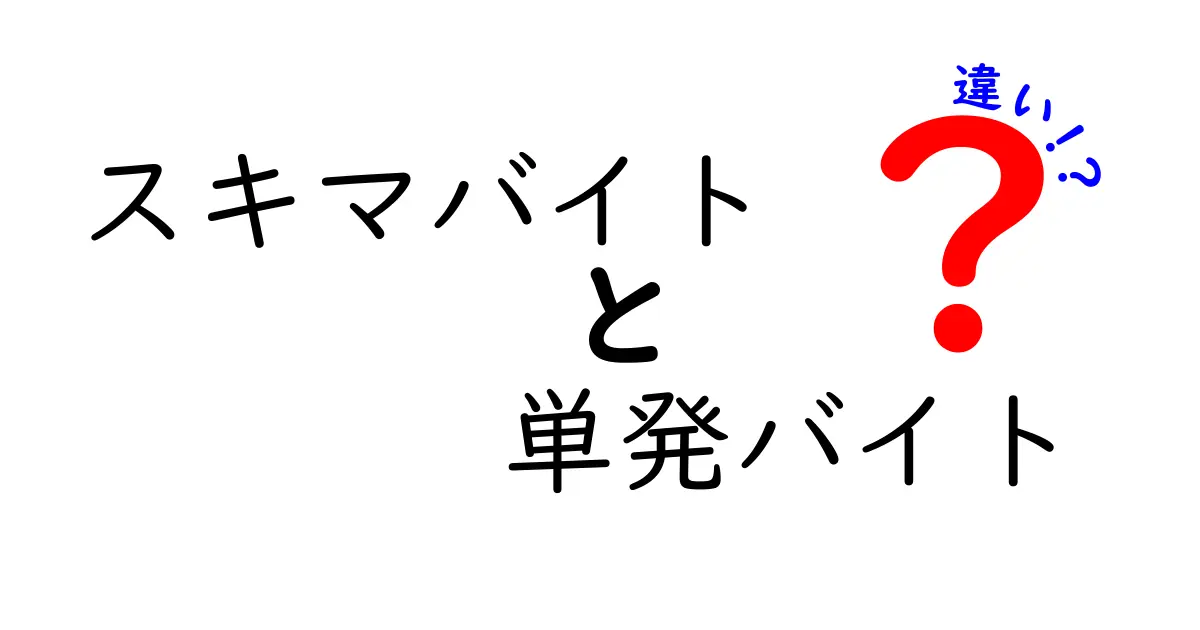 スキマバイトと単発バイトの違いを徹底解説！初心者でも分かる選び方ガイド