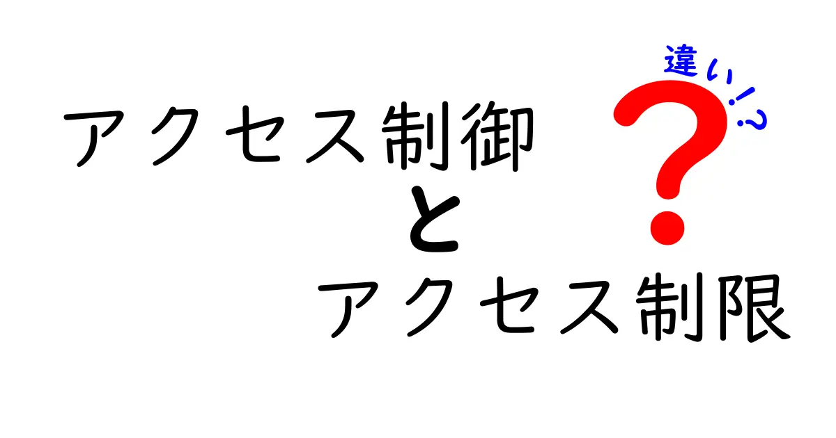 アクセス制御とアクセス制限の違いをわかりやすく解説!初心者でも理解できるポイントとは?