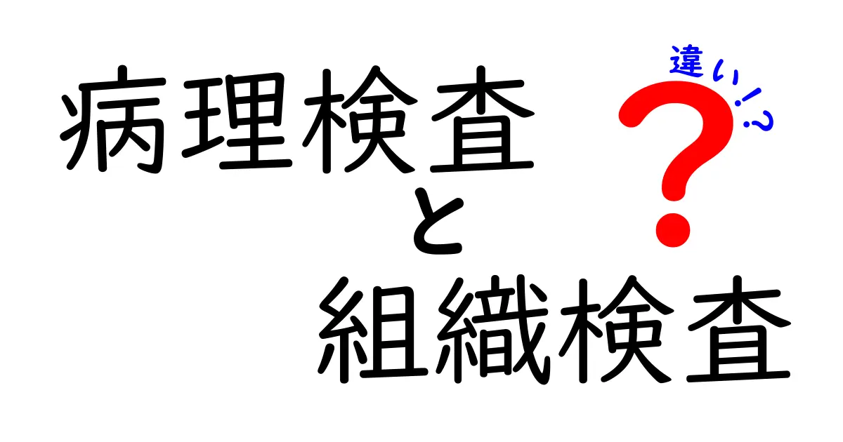 病理検査と組織検査の違いとは？わかりやすく解説！