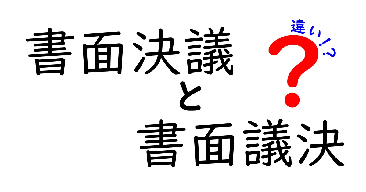 書面決議と書面議決の違いを徹底解説！中学生にもわかるポイントと実務のコツ