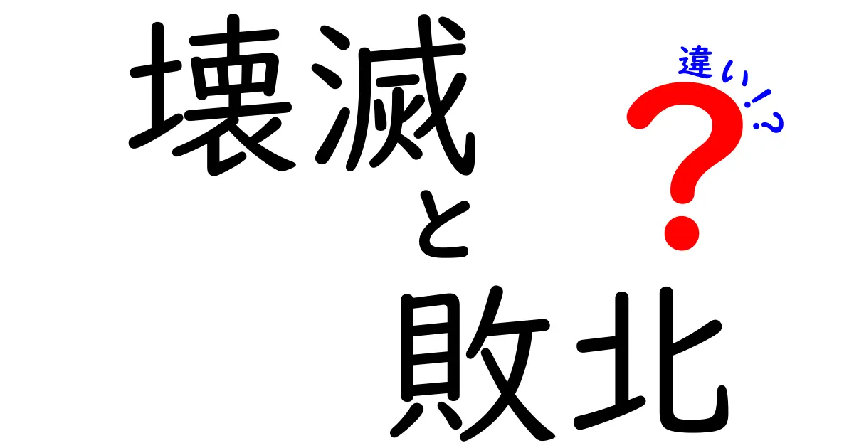 「壊滅」と「敗北」の違いとは？知っておきたい意味の違いを徹底解説！