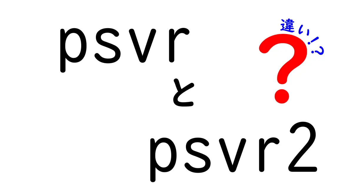 PSVRとPSVR2の違いを徹底解説！初心者にも分かる選び方ガイド