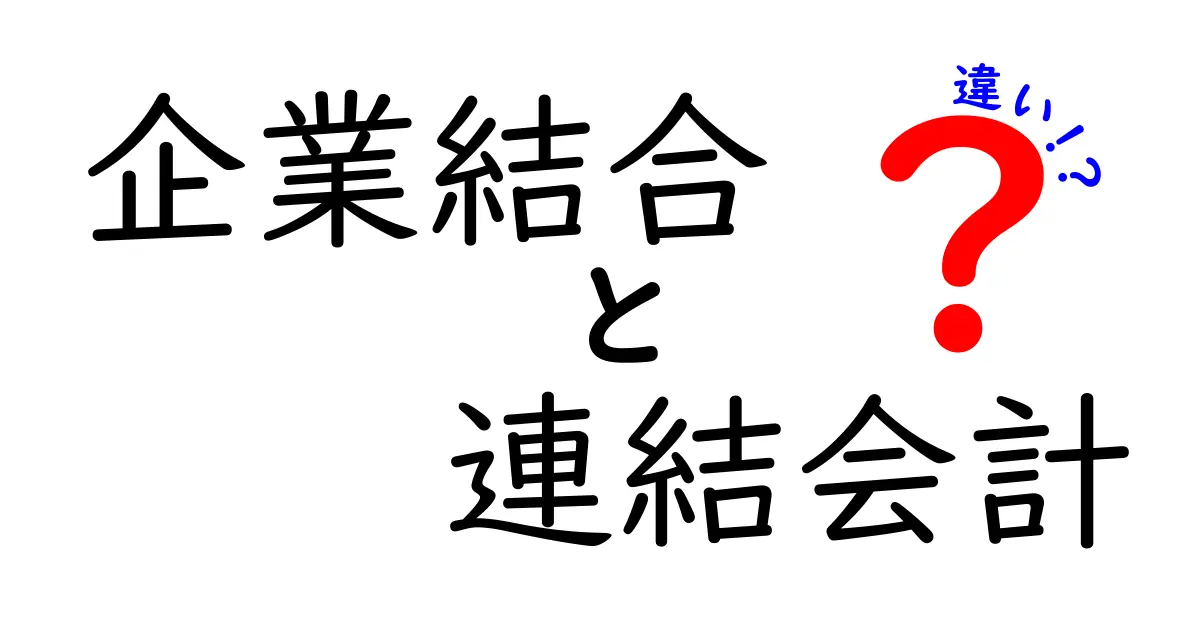 企業結合と連結会計の違いを徹底解説｜初心者でも理解できる基礎と実務のポイント