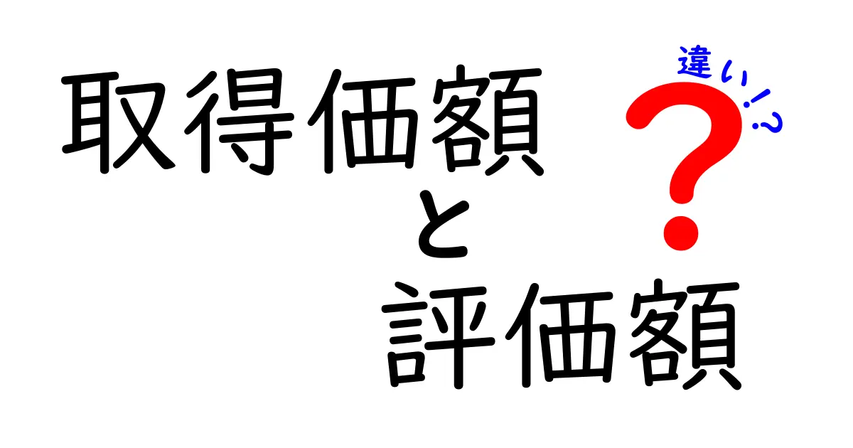 取得価額と評価額の違いとは?初心者でもわかる基本のポイント解説