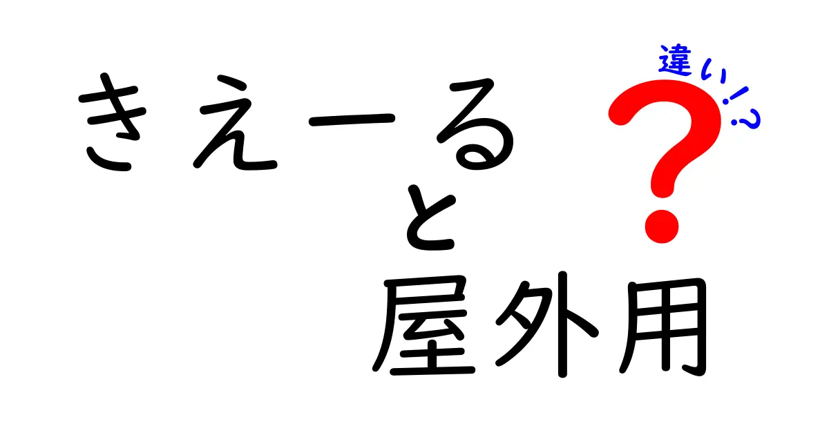 「きえーる 屋外用」と通常タイプの違いを徹底解説！選び方のポイントとは？