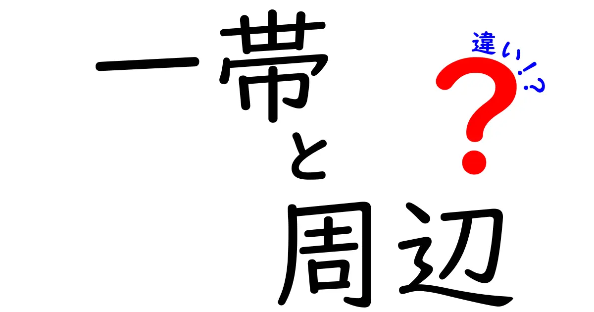 「一帯」と「周辺」の違いをわかりやすく解説!日常で使い分けるポイントとは?