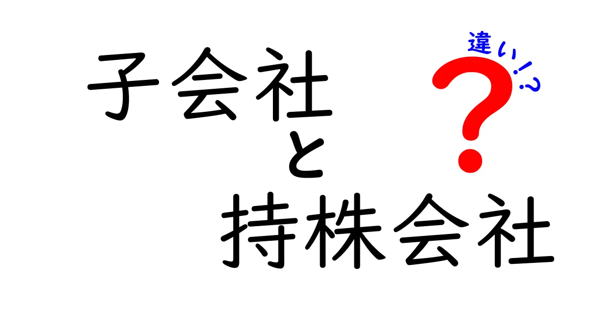 子会社と持株会社の違いを徹底解説!クリックしたくなる理解しやすいキーワード解説