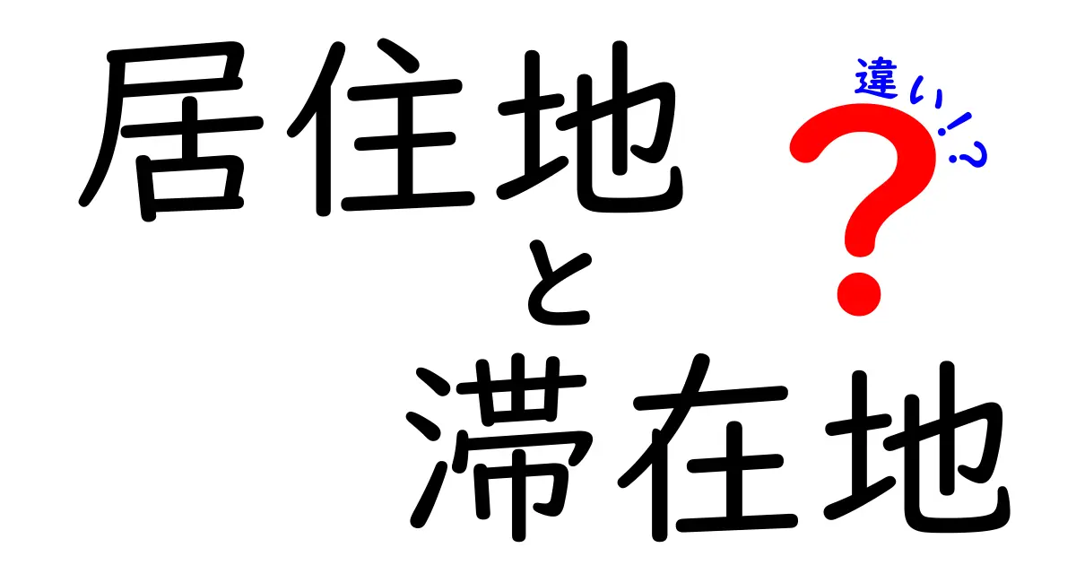 「居住地」と「滞在地」の違いとは?わかりやすく解説します!