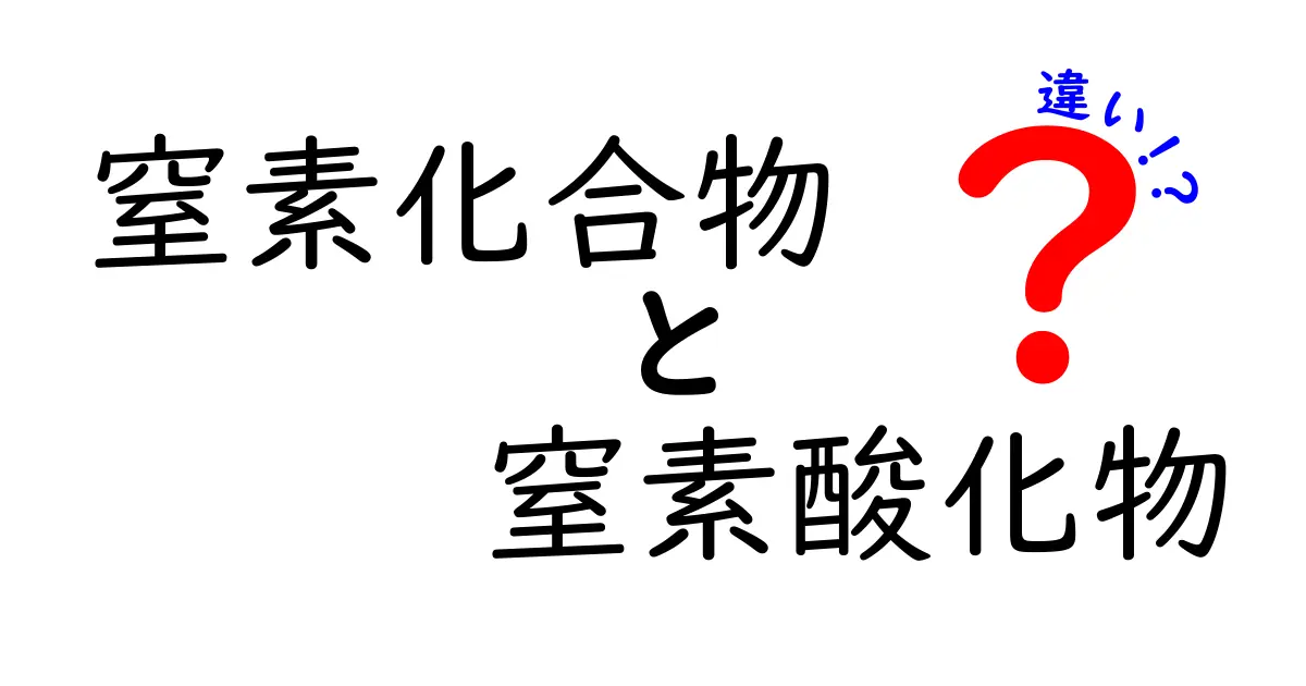 窒素化合物 窒素酸化物 違いを徹底解説!中学生にも分かる見分け方と実例