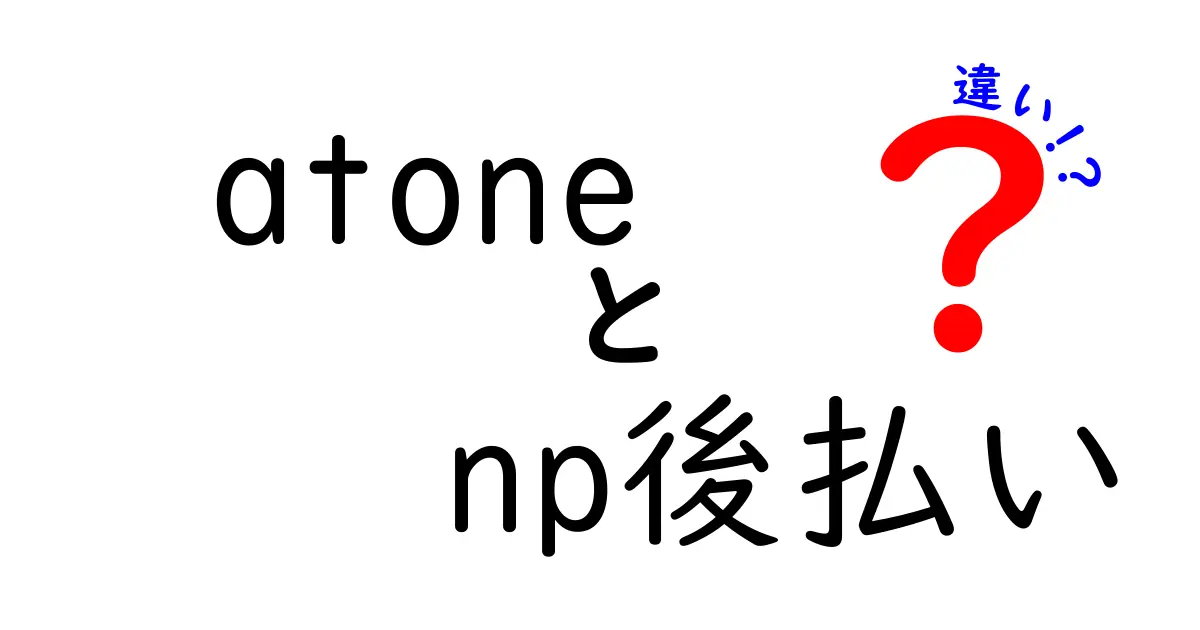 atoneとNP後払いの違いを徹底解説|どっちを選ぶべき?使い方・審査・手数料を比較