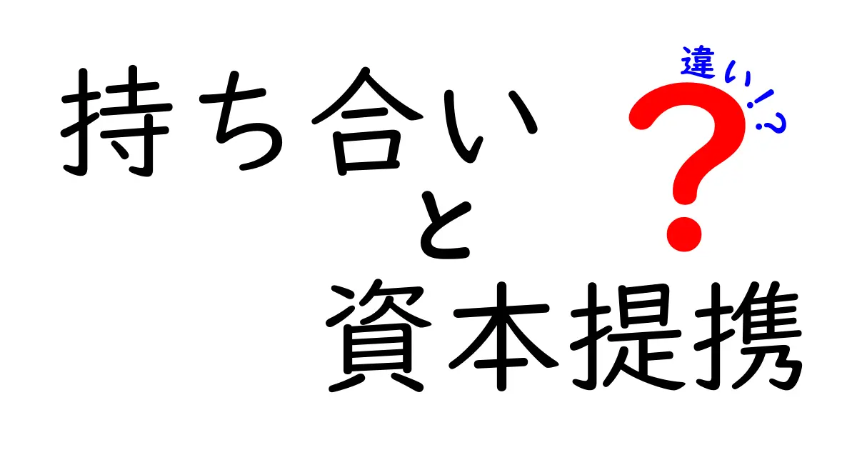 持ち合いと資本提携の違いを一目で理解! 中学生にも分かる徹底ガイド