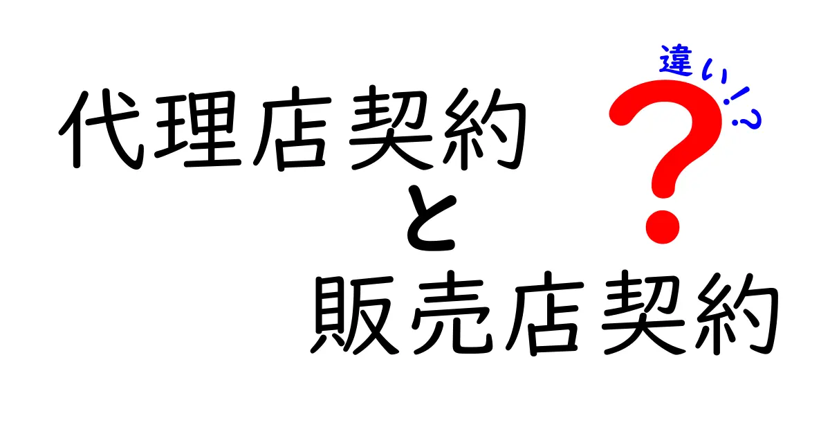 代理店契約と販売店契約の違いを徹底解説!中学生でもわかるビジネスの基本