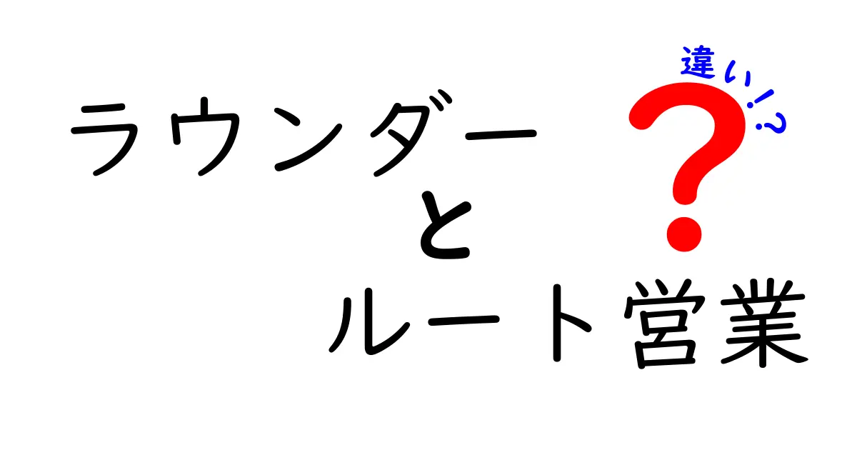 ラウンダーとルート営業の違いを徹底解説！現場の実務でどう使い分けるべきか