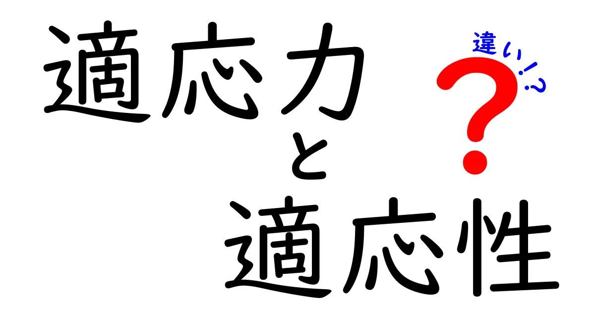 「適応力」と「適応性」の違いを徹底解説!日常や仕事で役立つ理解とは?