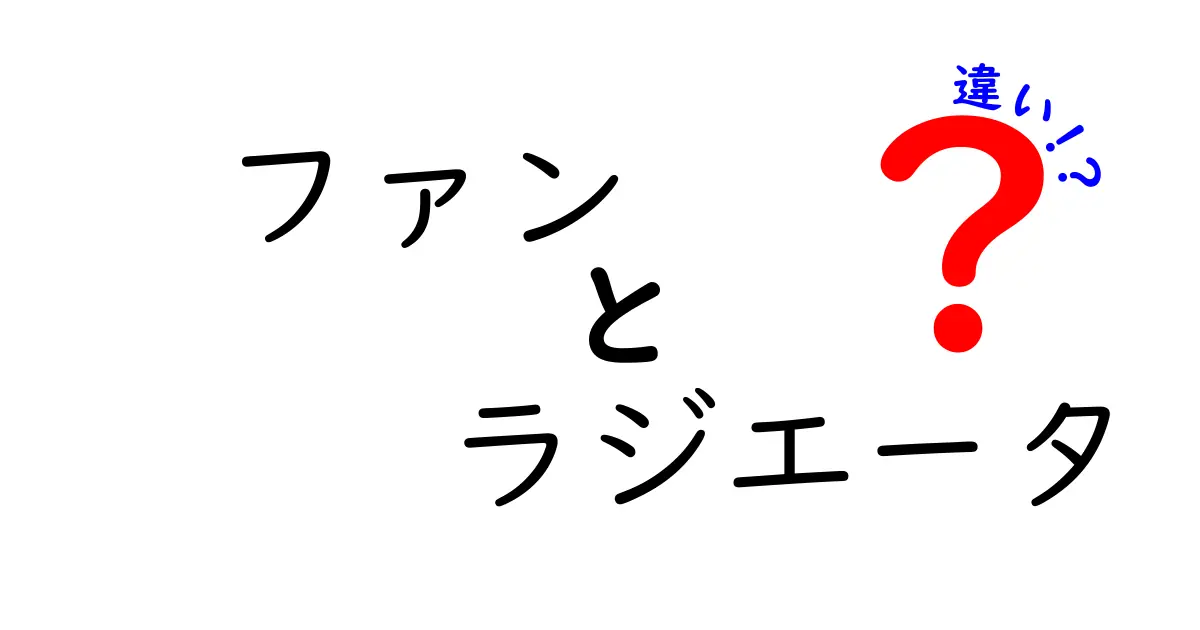 ファンとラジエータの違いを完全解説！身近な家庭用ファンと車・家電のラジエータの役割をわかりやすく比較