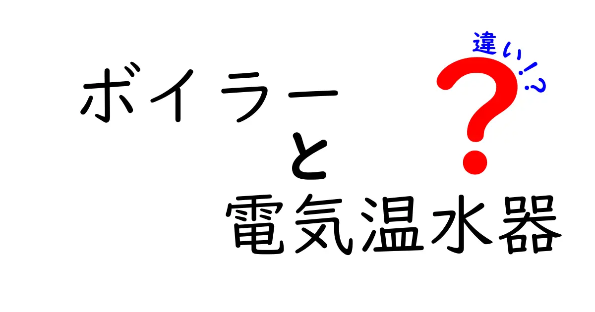ボイラーと電気温水器の違いを徹底解説|選び方とメリット・デメリットを中学生にもわかる言葉で