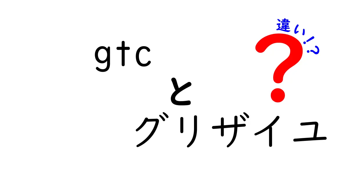gtc グリザイユ 違いを徹底解説！GTCとグリザイユの本当の違いを中学生にも分かる図解つき