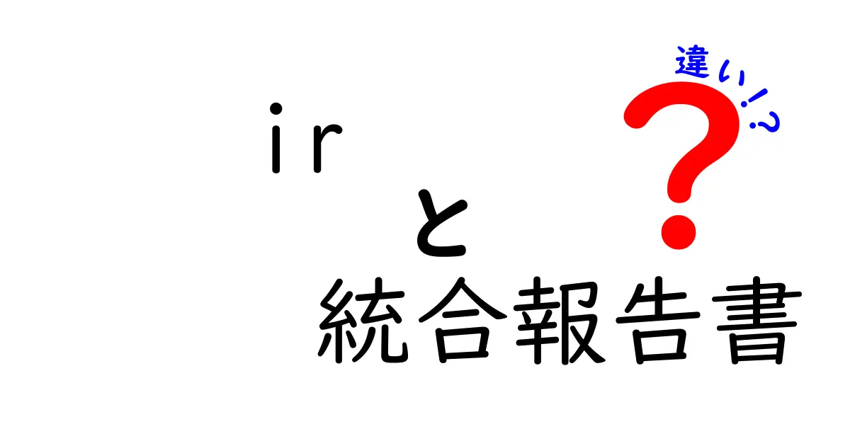 IRと統合報告書の違いがすぐわかる！投資家視点と企業視点のポイントを徹底比較