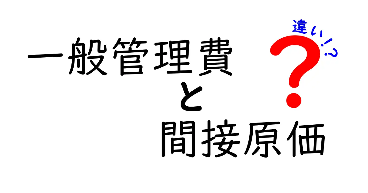 一般管理費と間接原価の違いを徹底解説!今すぐ使える実務ポイントと分かりやすい事例で理解を深めよう