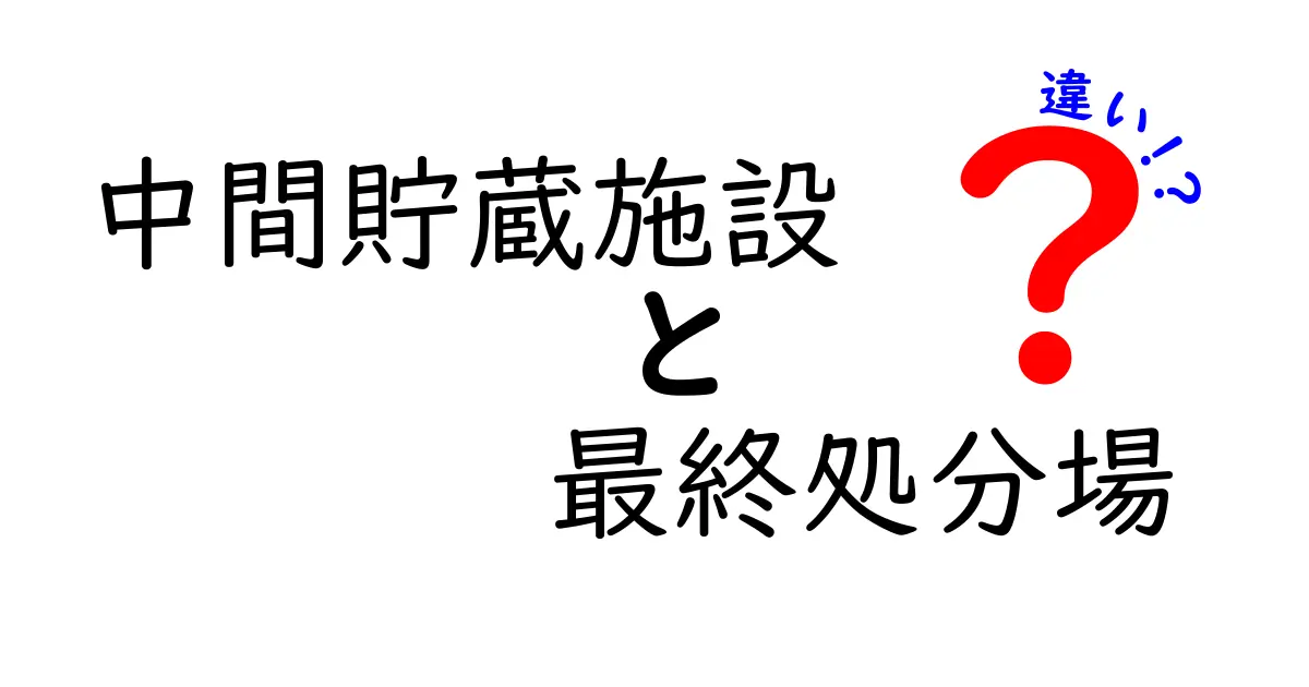 中間貯蔵施設と最終処分場の違いを徹底解説！初心者にも分かる分かりやすいポイント