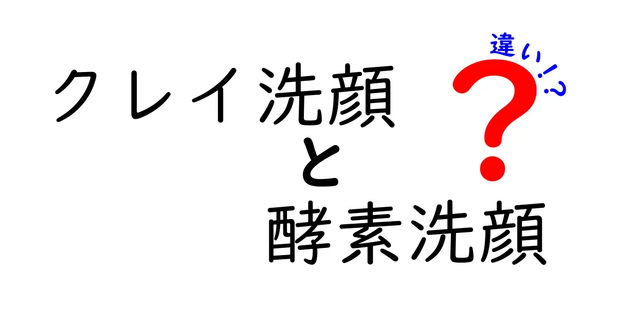 クレイ洗顔と酵素洗顔の違いを徹底解説！あなたに合う洗顔はどっち？