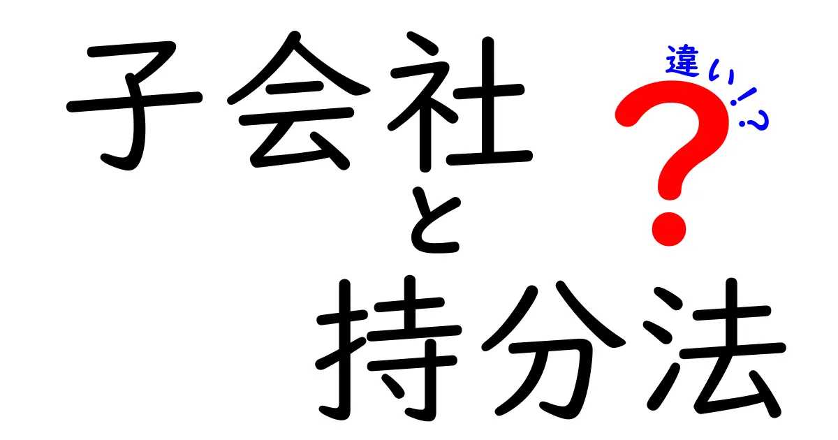 子会社と持分法の違いをわかりやすく解説!基本から特徴まで徹底比較
