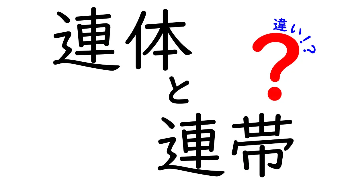 「連体」と「連帯」の違いを徹底解説!言葉の意味と使い方をわかりやすく理解しよう