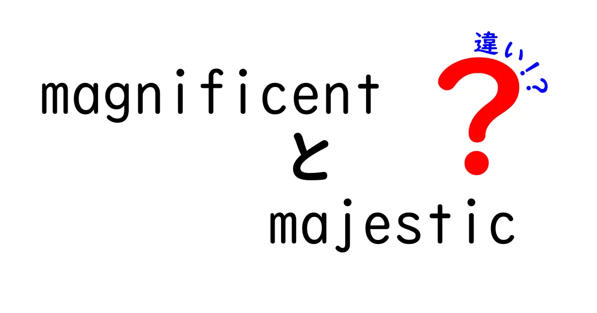 magnificentとmajesticの違いを徹底解説—似て非なる英語のニュアンスを身につけよう