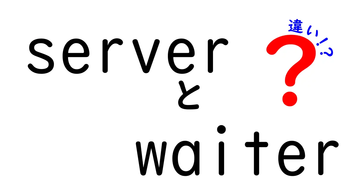 serverとwaiterの違いを徹底解説!意味・使い方を中学生にも分かる言葉で