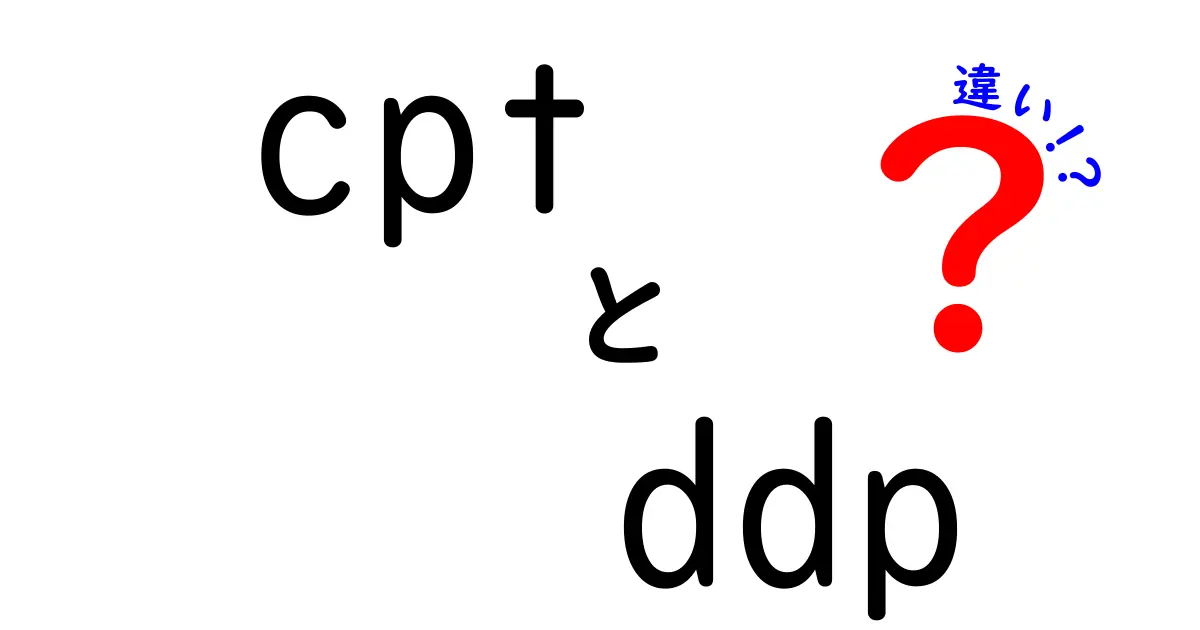 CPTとDDPの違いを徹底解説!初心者にも分かる cpt ddp 違い のポイント