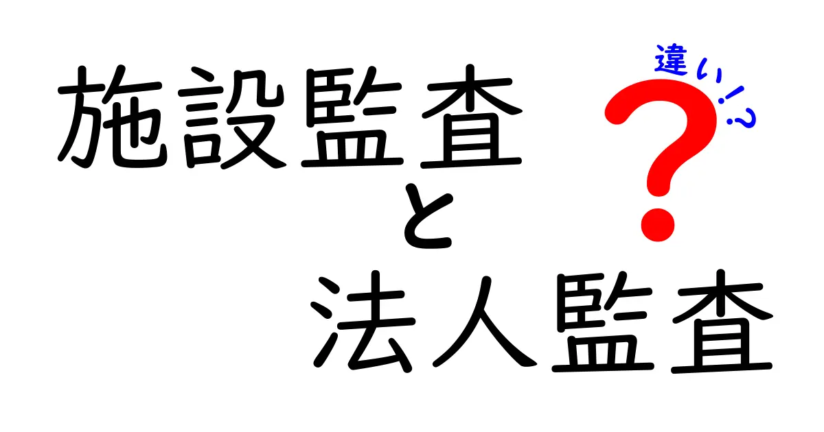 施設監査と法人監査の違いを徹底解説!わかりやすく理解しよう