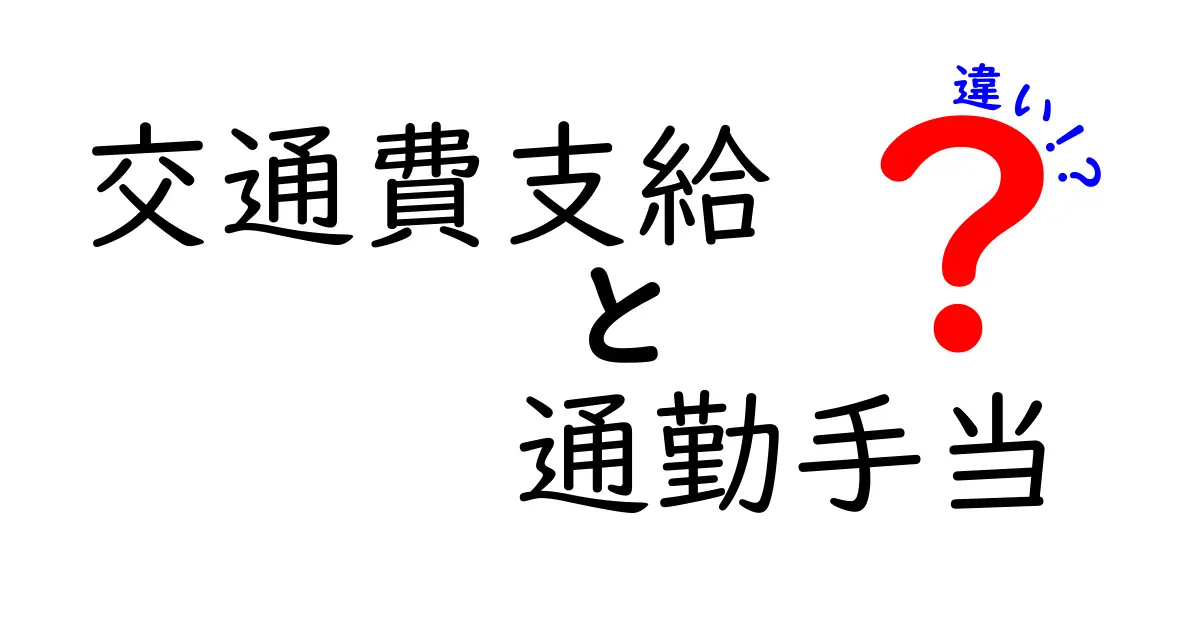 「交通費支給」と「通勤手当」の違いとは？わかりやすく徹底解説！