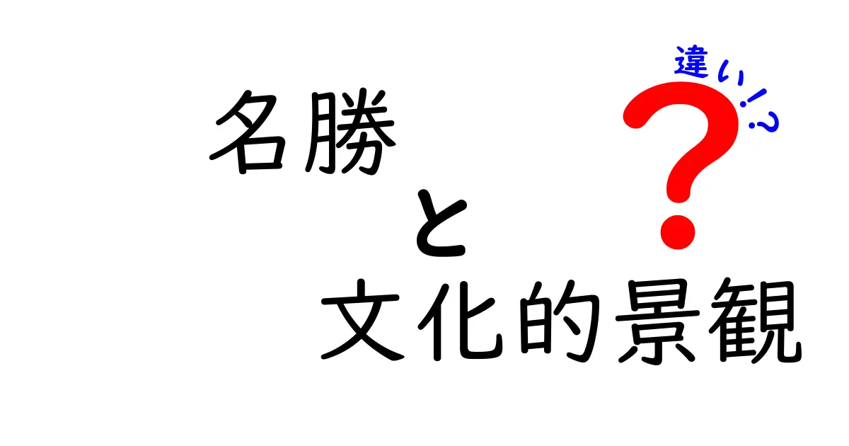 名勝と文化的景観の違いを徹底解説！名勝・文化的景観・違いをやさしく理解する