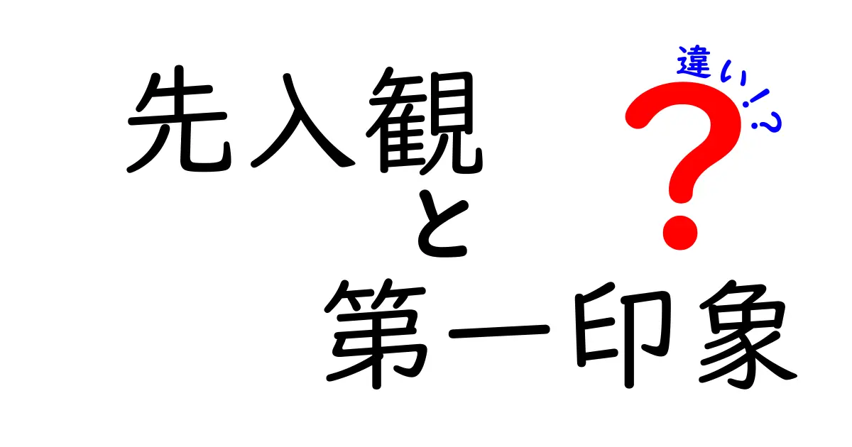先入観と第一印象の違いを徹底解説：日常で役立つ見抜き方と理解のコツ