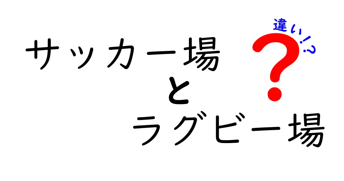 サッカー場とラグビー場の違いを徹底解説!初心者にもわかるスポーツフィールドの基本