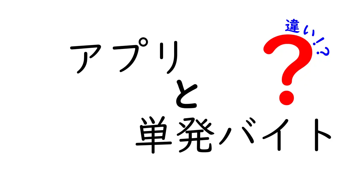 アプリ　単発バイト　違いを徹底解説！手軽さと安定性の違いを中学生にもわかる解説