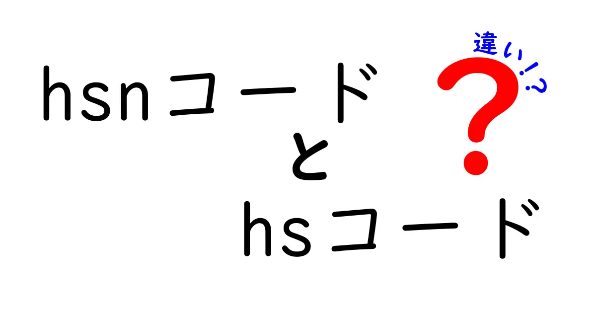 HSNコードとHSコードの違いとは?輸出入で知っておくべきポイントをわかりやすく解説!