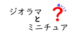 ジオラマとミニチュアの違いとは?初心者でもわかる詳しい解説
