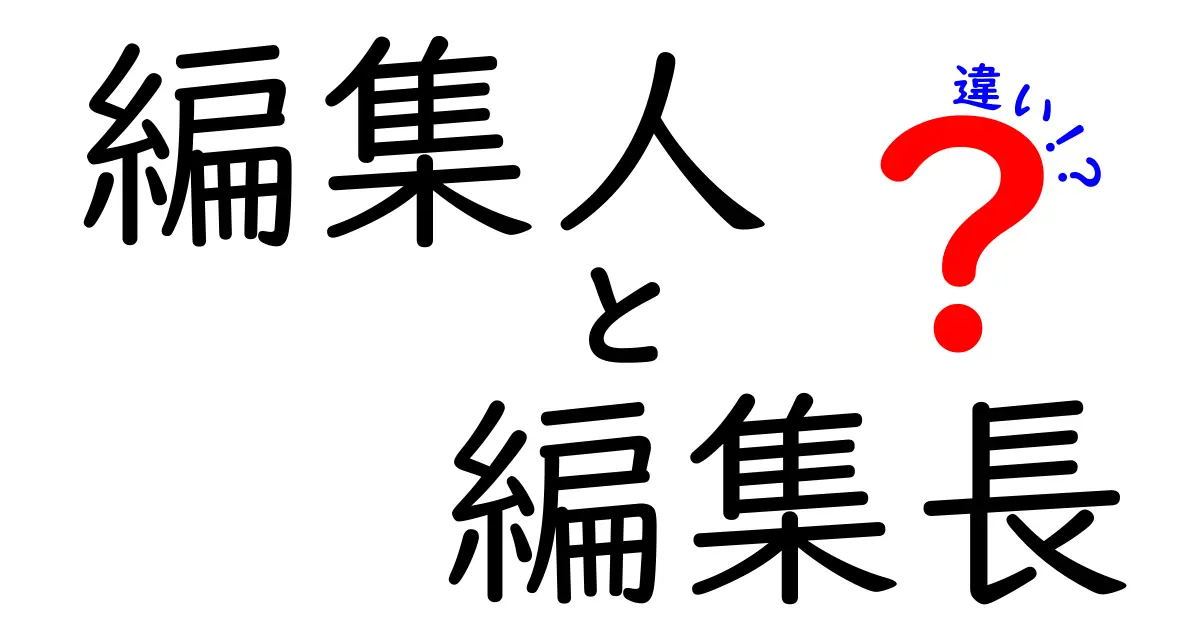 編集人と編集長の違いを徹底解説!役割・責任・現場での使い分けを中学生にもわかる言葉で